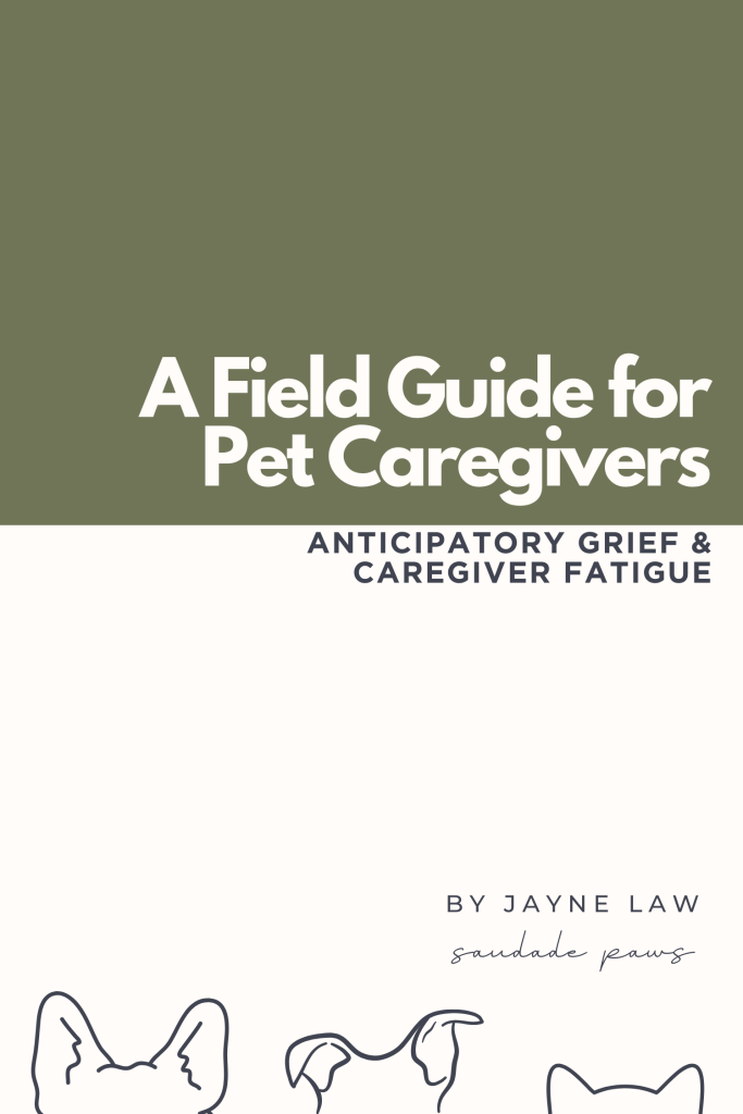 The Field Guide for Pet Caregivers: Anticipatory Grief & Caregiver Fatigue. A practical guide for pet caregivers navigating their own emotions in their pet's final stage.